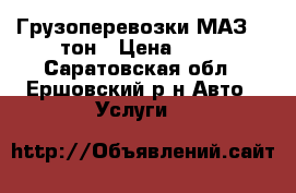 Грузоперевозки МАЗ 10 тон › Цена ­ 65 - Саратовская обл., Ершовский р-н Авто » Услуги   